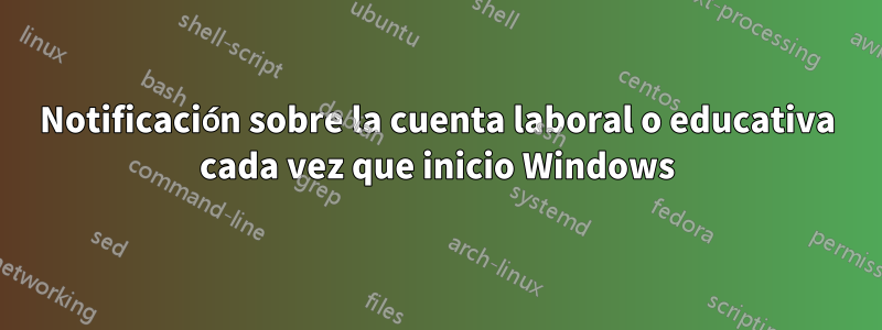 Notificación sobre la cuenta laboral o educativa cada vez que inicio Windows