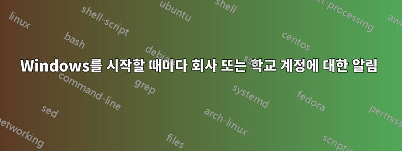 Windows를 시작할 때마다 회사 또는 학교 계정에 대한 알림