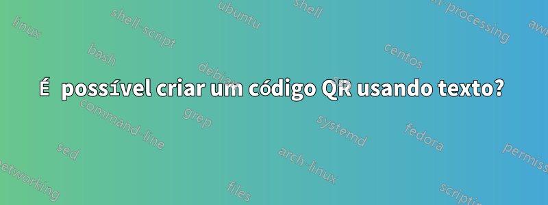 É possível criar um código QR usando texto?