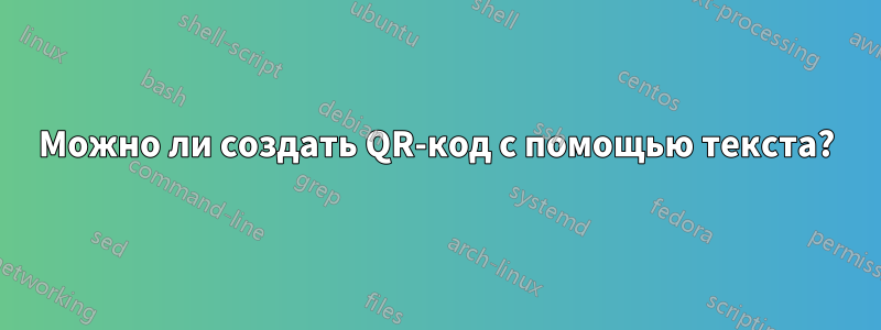 Можно ли создать QR-код с помощью текста?