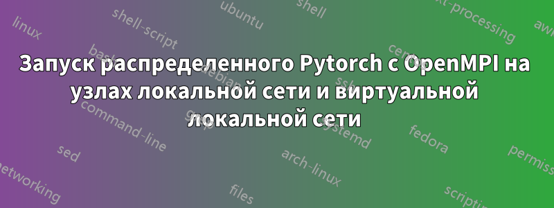 Запуск распределенного Pytorch с OpenMPI на узлах локальной сети и виртуальной локальной сети