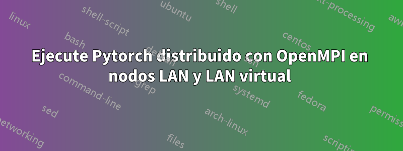 Ejecute Pytorch distribuido con OpenMPI en nodos LAN y LAN virtual