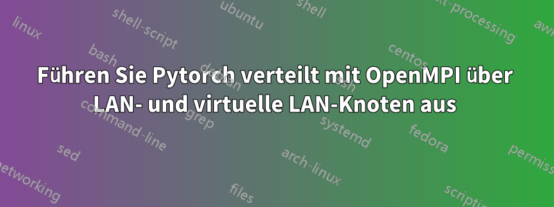 Führen Sie Pytorch verteilt mit OpenMPI über LAN- und virtuelle LAN-Knoten aus