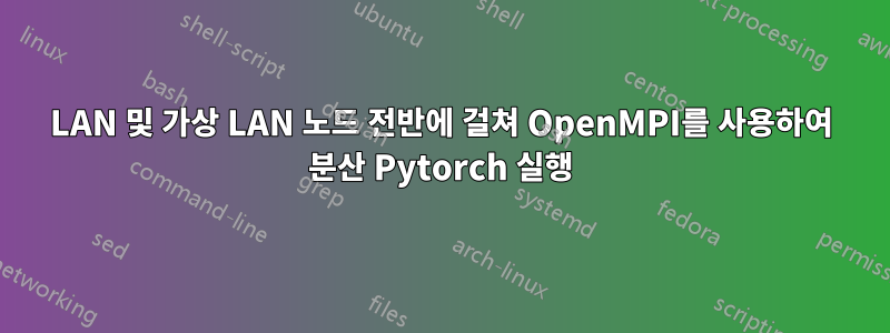 LAN 및 가상 LAN 노드 전반에 걸쳐 OpenMPI를 사용하여 분산 Pytorch 실행