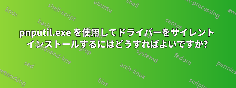 pnputil.exe を使用してドライバーをサイレント インストールするにはどうすればよいですか?