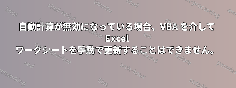 自動計算が無効になっている場合、VBA を介して Excel ワークシートを手動で更新することはできません。