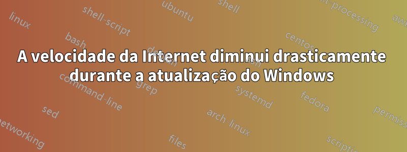 A velocidade da Internet diminui drasticamente durante a atualização do Windows