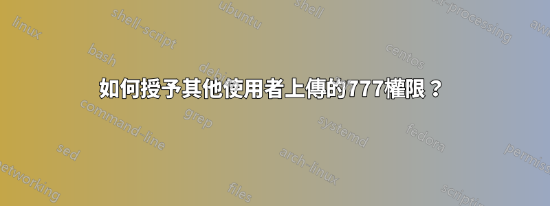 如何授予其他使用者上傳的777權限？