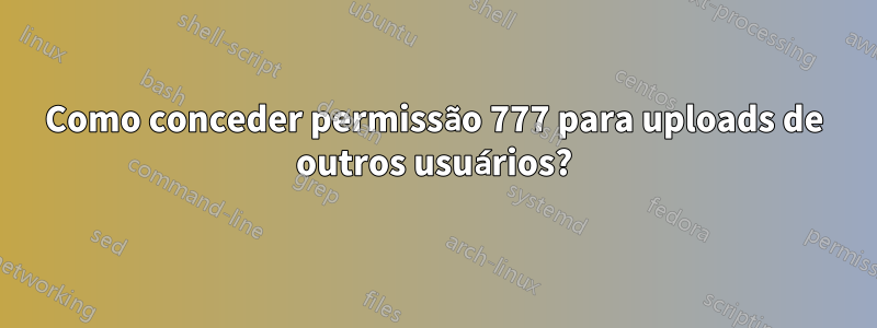 Como conceder permissão 777 para uploads de outros usuários?