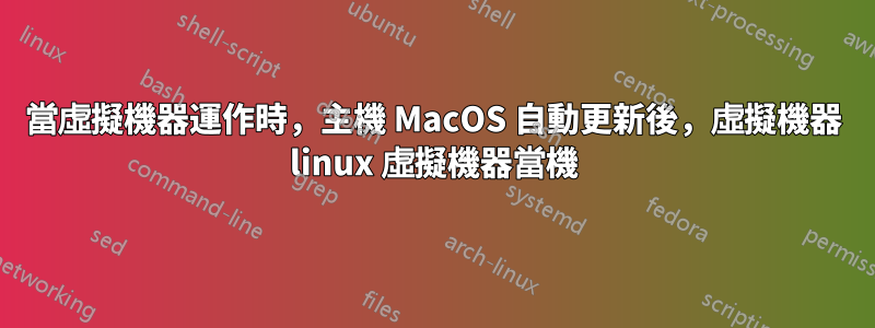 當虛擬機器運作時，主機 MacOS 自動更新後，虛擬機器 linux 虛擬機器當機