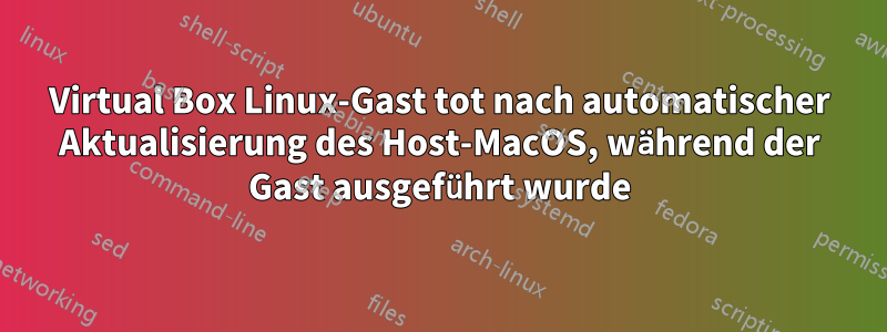 Virtual Box Linux-Gast tot nach automatischer Aktualisierung des Host-MacOS, während der Gast ausgeführt wurde