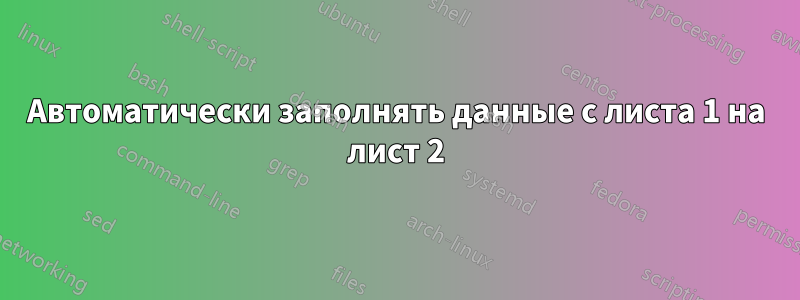 Автоматически заполнять данные с листа 1 на лист 2