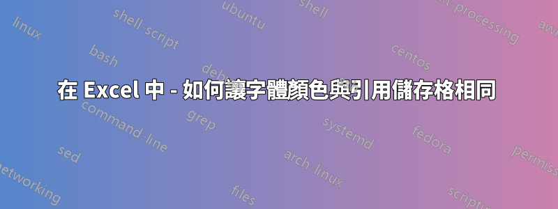 在 Excel 中 - 如何讓字體顏色與引用儲存格相同