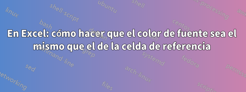 En Excel: cómo hacer que el color de fuente sea el mismo que el de la celda de referencia