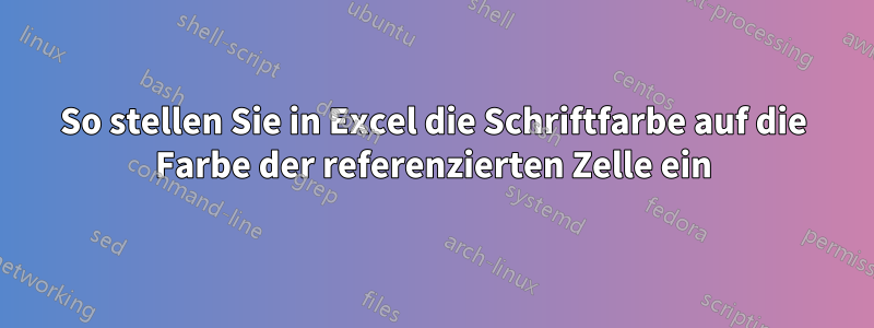 So stellen Sie in Excel die Schriftfarbe auf die Farbe der referenzierten Zelle ein