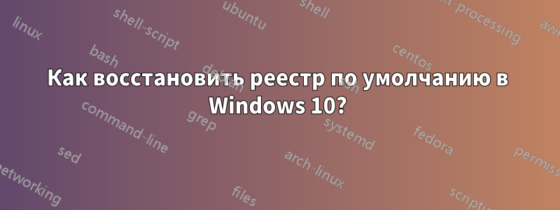 Как восстановить реестр по умолчанию в Windows 10?