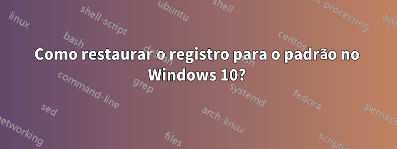 Como restaurar o registro para o padrão no Windows 10?