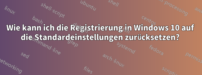 Wie kann ich die Registrierung in Windows 10 auf die Standardeinstellungen zurücksetzen?