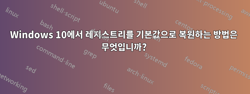 Windows 10에서 레지스트리를 기본값으로 복원하는 방법은 무엇입니까?