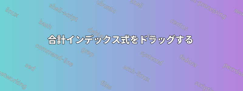 合計インデックス式をドラッグする