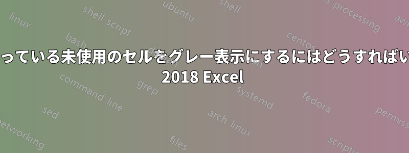 非表示になっている未使用のセルをグレー表示にするにはどうすればいいですか? 2018 Excel