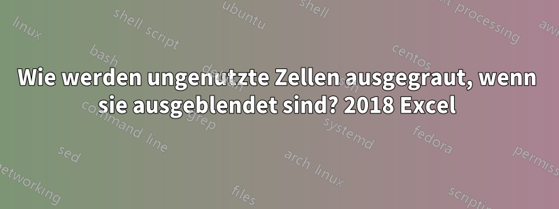 Wie werden ungenutzte Zellen ausgegraut, wenn sie ausgeblendet sind? 2018 Excel