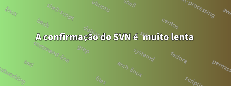 A confirmação do SVN é muito lenta