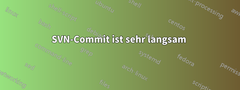 SVN-Commit ist sehr langsam