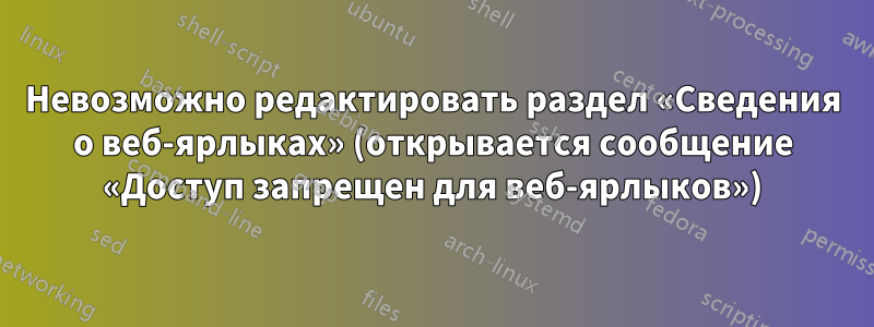 Невозможно редактировать раздел «Сведения о веб-ярлыках» (открывается сообщение «Доступ запрещен для веб-ярлыков»)