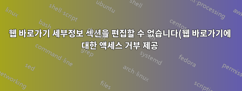 웹 바로가기 세부정보 섹션을 편집할 수 없습니다(웹 바로가기에 대한 액세스 거부 제공).