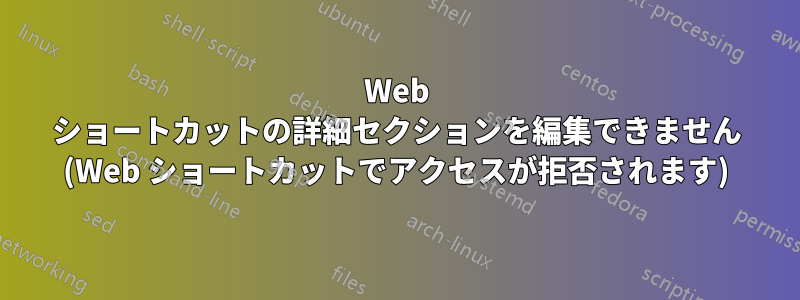 Web ショートカットの詳細セクションを編集できません (Web ショートカットでアクセスが拒否されます)