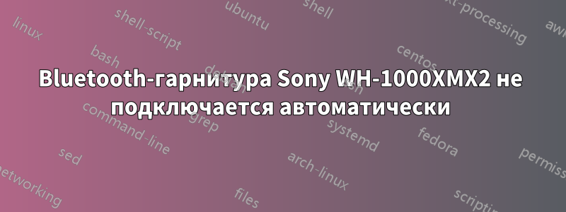 Bluetooth-гарнитура Sony WH-1000XMX2 не подключается автоматически