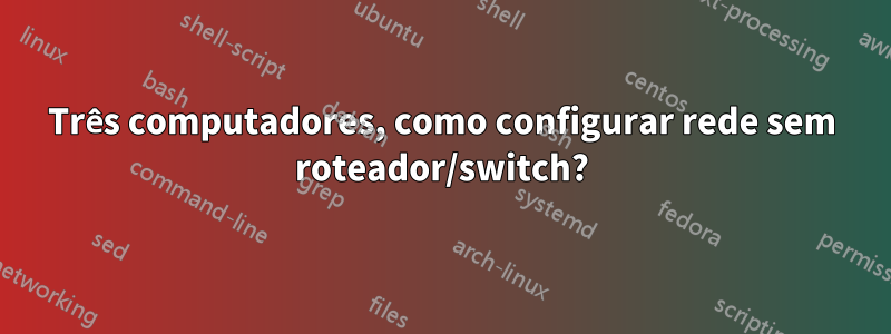 Três computadores, como configurar rede sem roteador/switch?