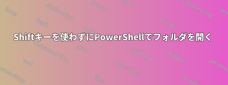 Shiftキーを使わずにPowerShellでフォルダを開く