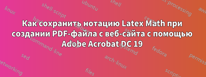 Как сохранить нотацию Latex Math при создании PDF-файла с веб-сайта с помощью Adobe Acrobat DC 19