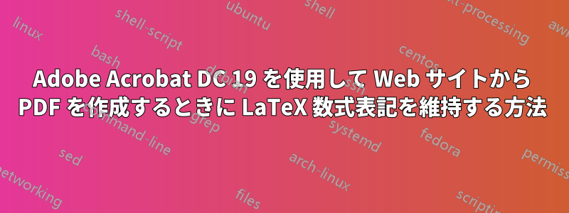 Adobe Acrobat DC 19 を使用して Web サイトから PDF を作成するときに LaTeX 数式表記を維持する方法