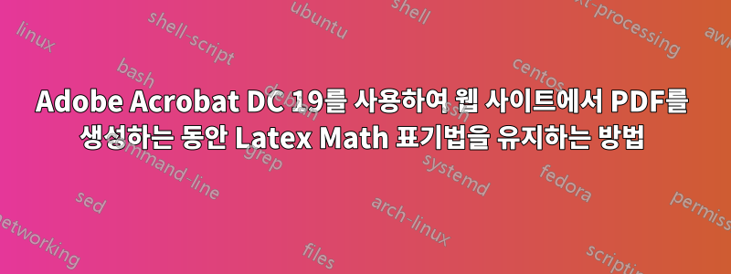 Adobe Acrobat DC 19를 사용하여 웹 사이트에서 PDF를 생성하는 동안 Latex Math 표기법을 유지하는 방법