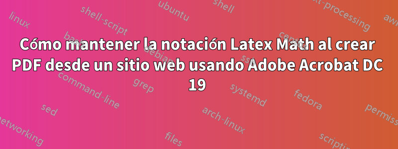 Cómo mantener la notación Latex Math al crear PDF desde un sitio web usando Adobe Acrobat DC 19