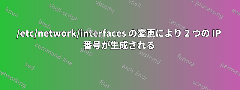 /etc/network/interfaces の変更により 2 つの IP 番号が生成される