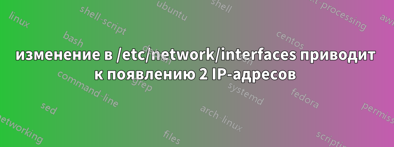 изменение в /etc/network/interfaces приводит к появлению 2 IP-адресов