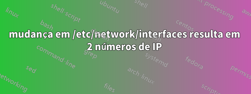 mudança em /etc/network/interfaces resulta em 2 números de IP