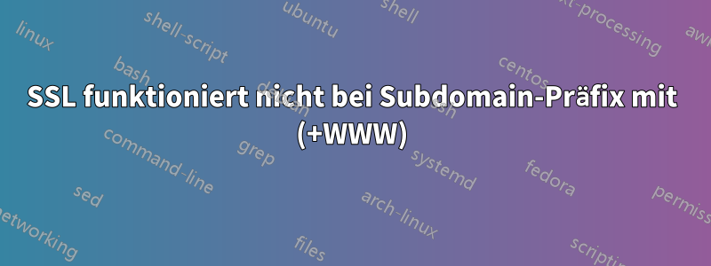 SSL funktioniert nicht bei Subdomain-Präfix mit (+WWW)