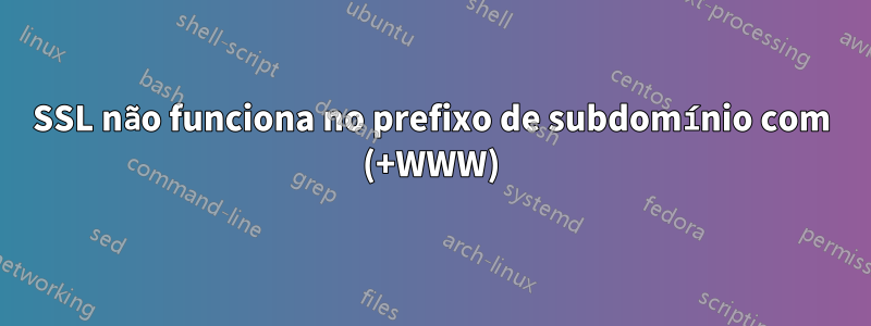 SSL não funciona no prefixo de subdomínio com (+WWW)