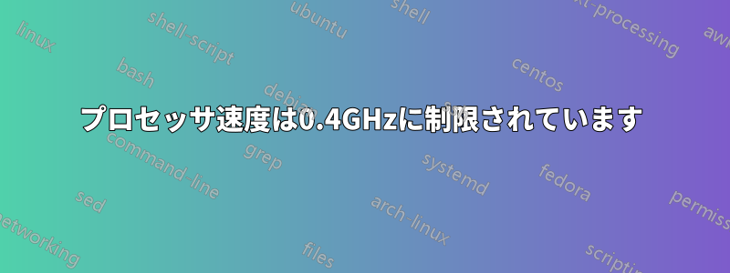 プロセッサ速度は0.4GHzに制限されています