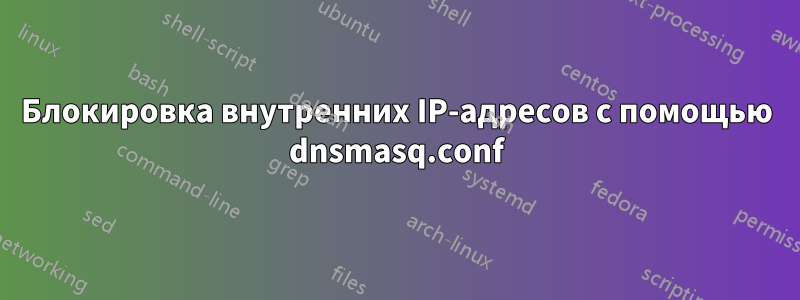 Блокировка внутренних IP-адресов с помощью dnsmasq.conf