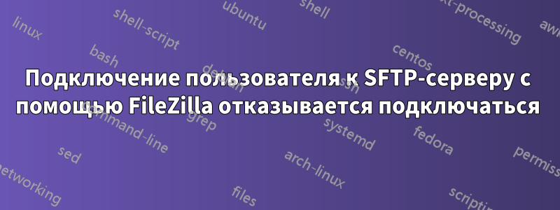 Подключение пользователя к SFTP-серверу с помощью FileZilla отказывается подключаться