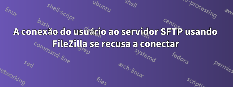 A conexão do usuário ao servidor SFTP usando FileZilla se recusa a conectar