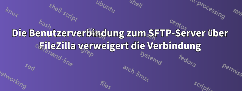 Die Benutzerverbindung zum SFTP-Server über FileZilla verweigert die Verbindung