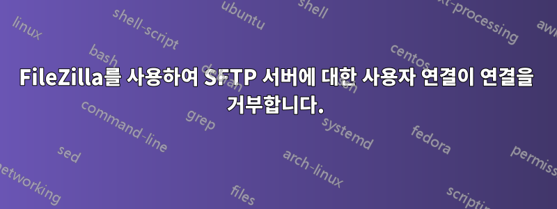 FileZilla를 사용하여 SFTP 서버에 대한 사용자 연결이 연결을 거부합니다.