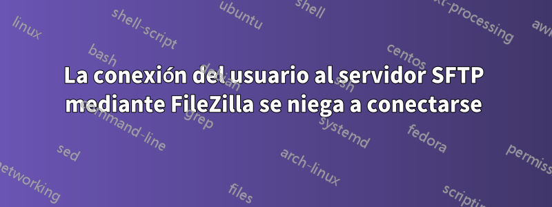 La conexión del usuario al servidor SFTP mediante FileZilla se niega a conectarse